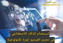 استخدام الذكاء الاصطناعي في تحرير الفيديو: ثورة تكنولوجية تعيد تشكيل عالم الإبداع