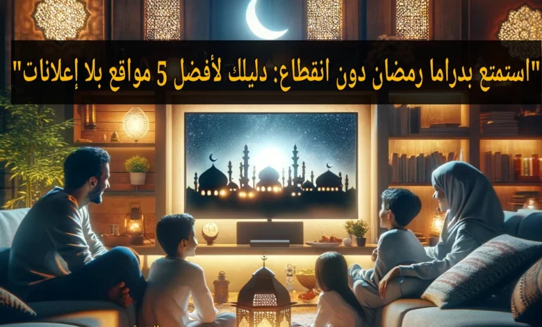 أفضل 5 مواقع لـ مشاهدة مسلسلات رمضان بدون إعلانات