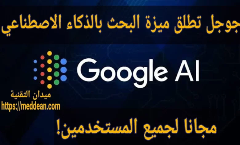 جوجل تطلق ميزة البحث بالذكاء الاصطناعي مجانا لجميع المستخدمين!