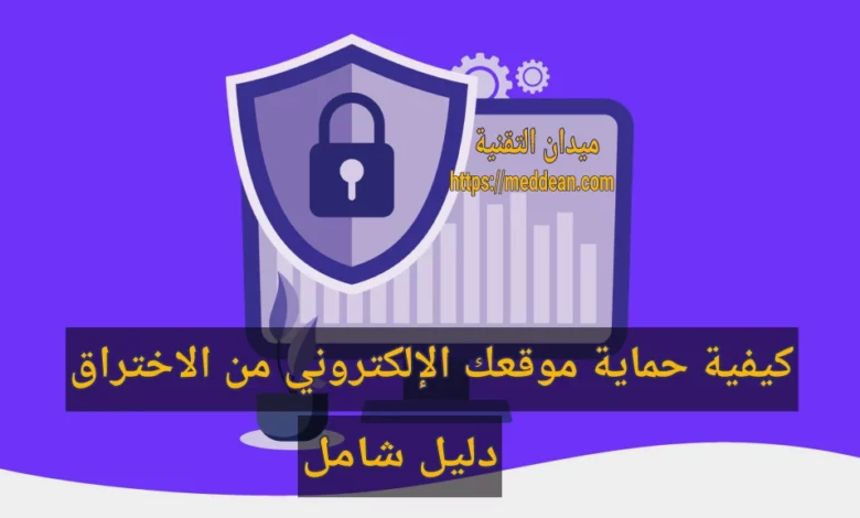 كيفية حماية موقعك الإلكتروني من الاختراق: دليل شامل