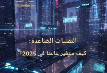 التقنيات الصاعدة: كيف ستغير عالمنا في 2025؟ تكنولوجيا 2025: نظرة إلى المستقبل