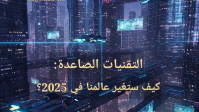 التقنيات الصاعدة: كيف ستغير عالمنا في 2025؟ تكنولوجيا 2025: نظرة إلى المستقبل